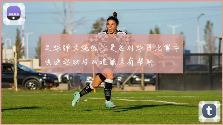 足球弹力绳练习是否对球员比赛中快速起动与回追能力有帮助