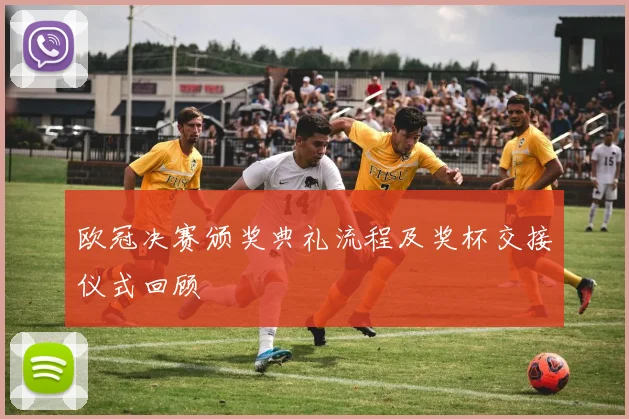 欧冠决赛颁奖典礼流程及奖杯交接仪式回顾