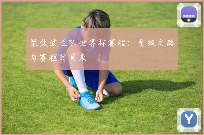 聚焦波兰队世界杯赛程：晋级之路与赛程时间表
