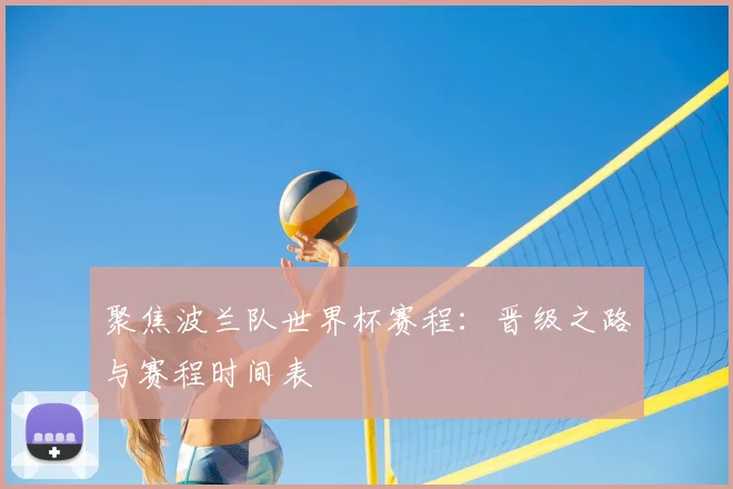 聚焦波兰队世界杯赛程:晋级之路与赛程时间表